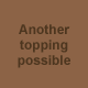 Another topping possible