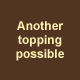 Another topping possible